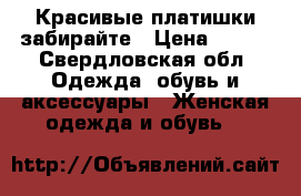 Красивые платишки забирайте › Цена ­ 800 - Свердловская обл. Одежда, обувь и аксессуары » Женская одежда и обувь   